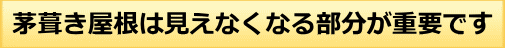 茅葺き屋根は見えなくなる部分が重要です