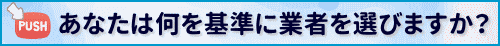 あなたは何を基準に業者を選びますか？