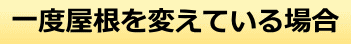 一度屋根を変えている場合